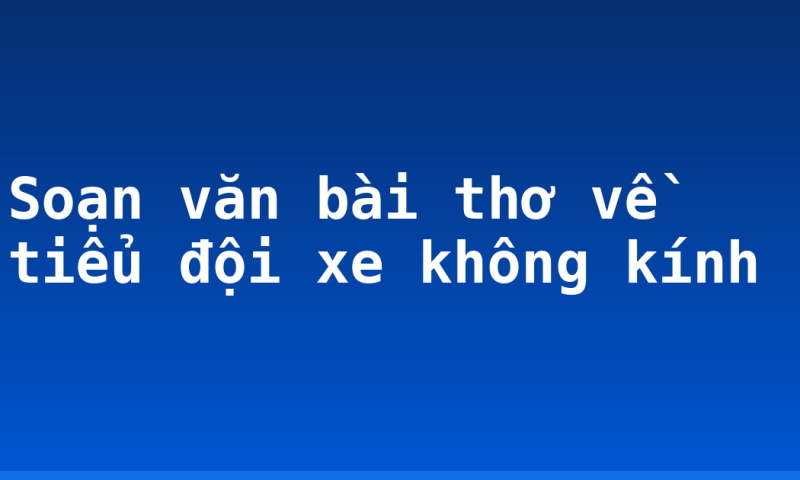 Soạn văn bài thơ về tiểu đội xe không kính