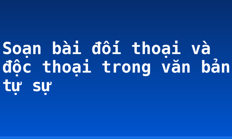 Soạn bài đối thoại và độc thoại trong văn bản tự sự