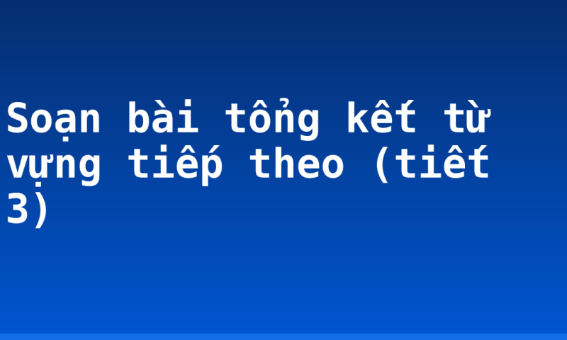 Soạn bài tổng kết từ vựng tiếp theo (tiết 3)