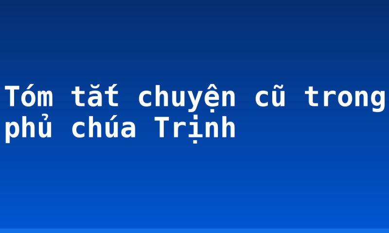 Tóm tắt chuyện cũ trong phủ chúa Trịnh