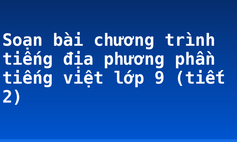 Soạn bài chương trình tiếng địa phương phần tiếng việt lớp 9 (tiết 2)