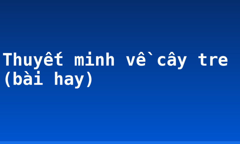 Thuyết minh về cây tre (bài hay)