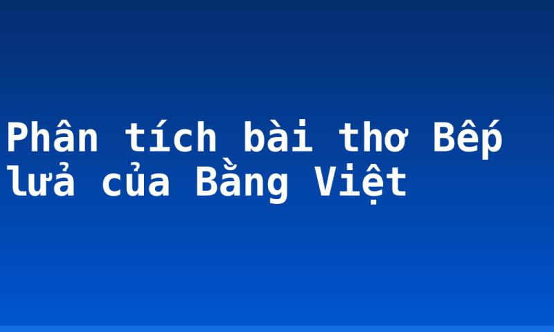 Phân tích bài thơ Bếp lửa của Bằng Việt