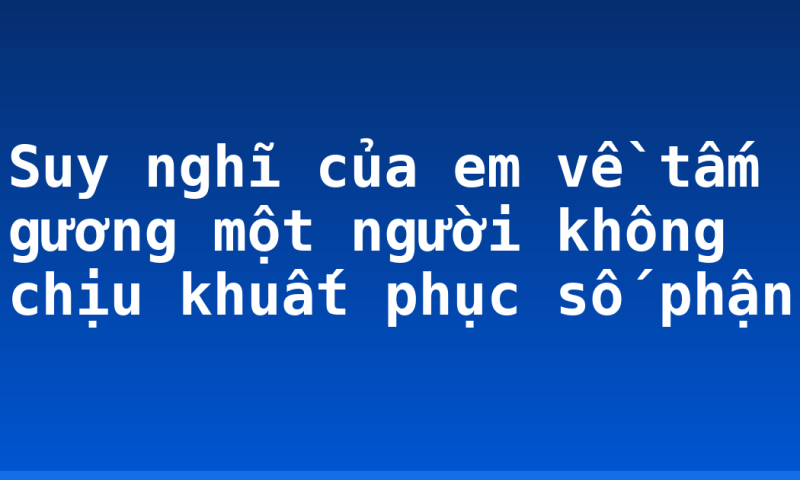 Suy nghĩ của em về tấm gương một người không chịu khuất phục số phận