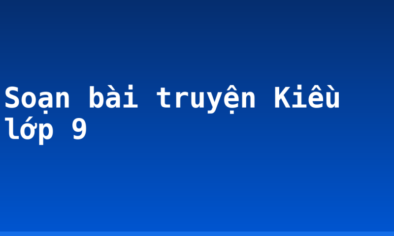 Soạn bài truyện Kiều lớp 9