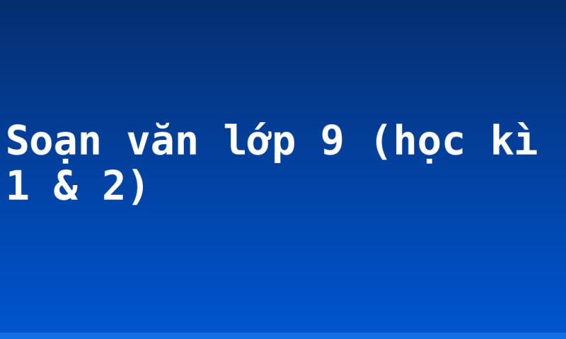 Soạn văn lớp 9 (học kì 1 & 2)