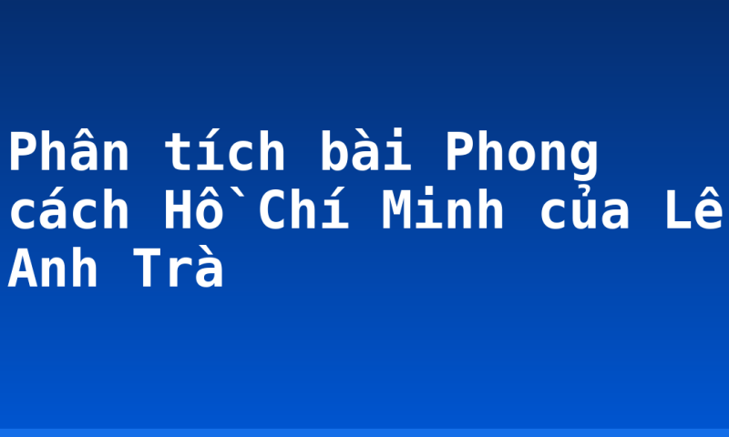 Phân tích bài Phong cách Hồ Chí Minh của Lê Anh Trà