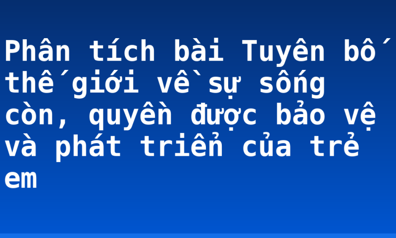 Phân tích bài Tuyên bố thế giới về sự sống còn, quyền được bảo vệ và phát triển của trẻ em