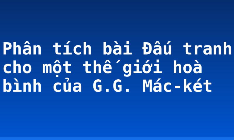 Phân tích bài Đấu tranh cho một thế giới hoà bình của G.G. Mác-két
