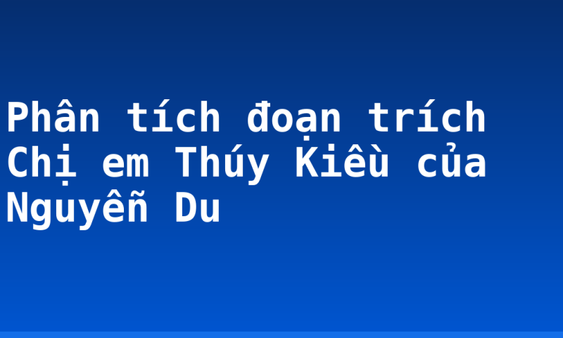 Phân tích đoạn trích Chị em Thúy Kiều của Nguyễn Du