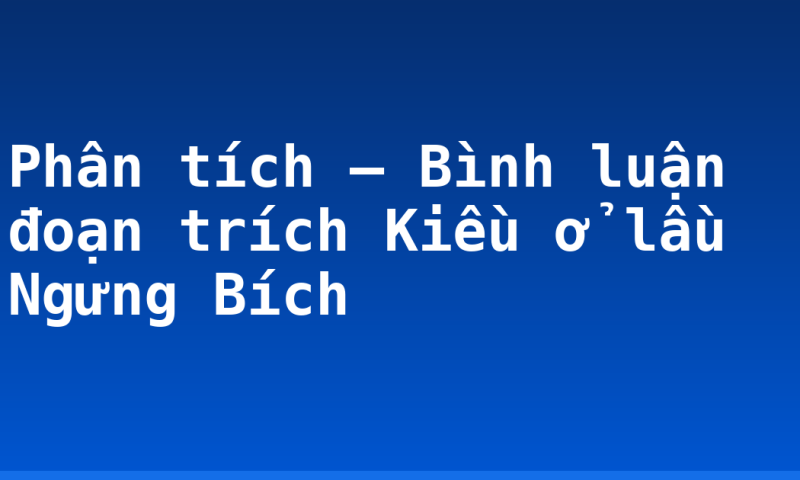 Phân tích – Bình luận đoạn trích Kiều ở lầu Ngưng Bích