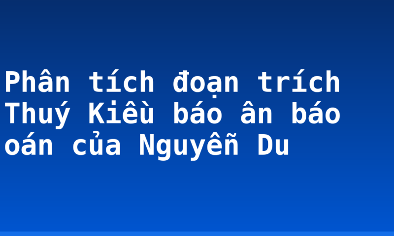 Phân tích đoạn trích Thuý Kiều báo ân báo oán của Nguyễn Du