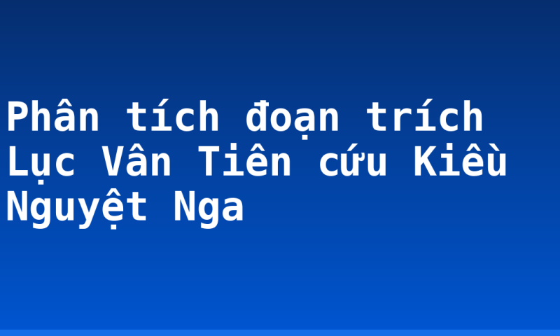 Phân tích đoạn trích Lục Vân Tiên cứu Kiều Nguyệt Nga