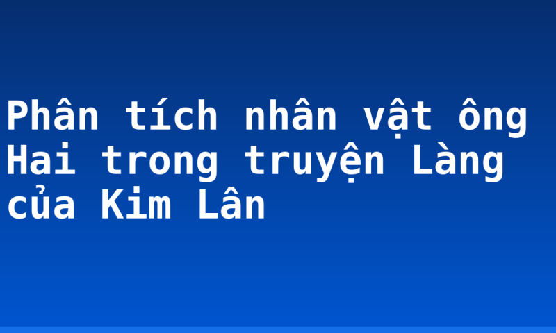 Phân tích nhân vật ông Hai trong truyện Làng của Kim Lân