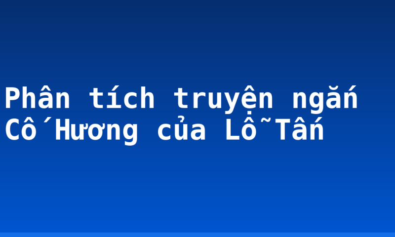 Phân tích truyện ngắn Cố Hương của Lỗ Tấn