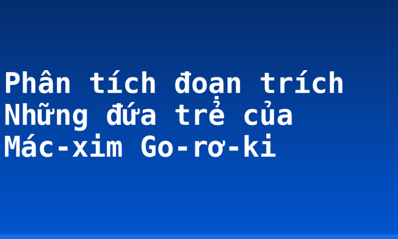 Phân tích đoạn trích Những đứa trẻ của Mác-xim Go-rơ-ki
