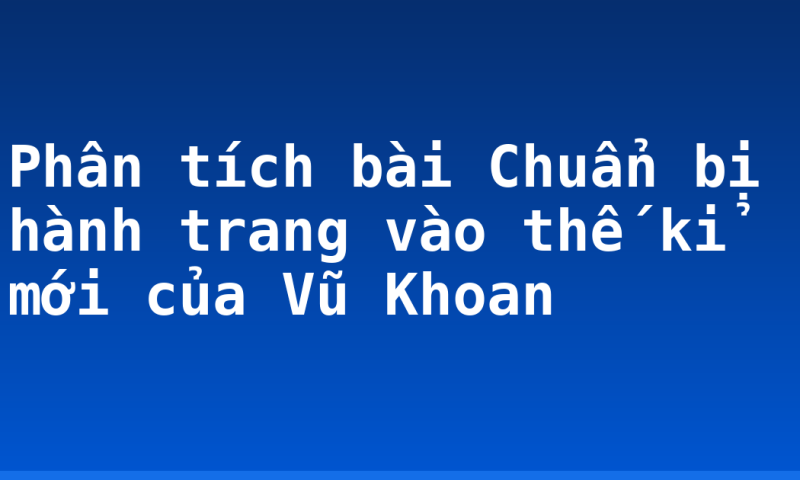 Phân tích bài Chuẩn bị hành trang vào thế kỉ mới của Vũ Khoan