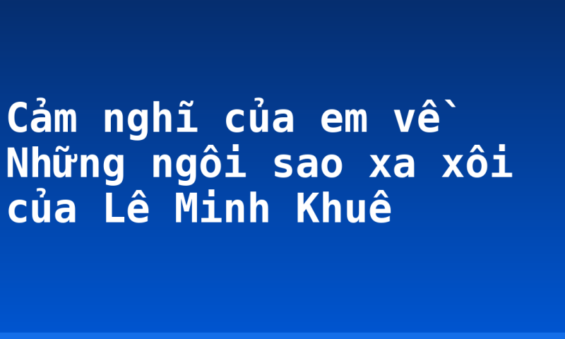 Cảm nghĩ của em về Những ngôi sao xa xôi của Lê Minh Khuê