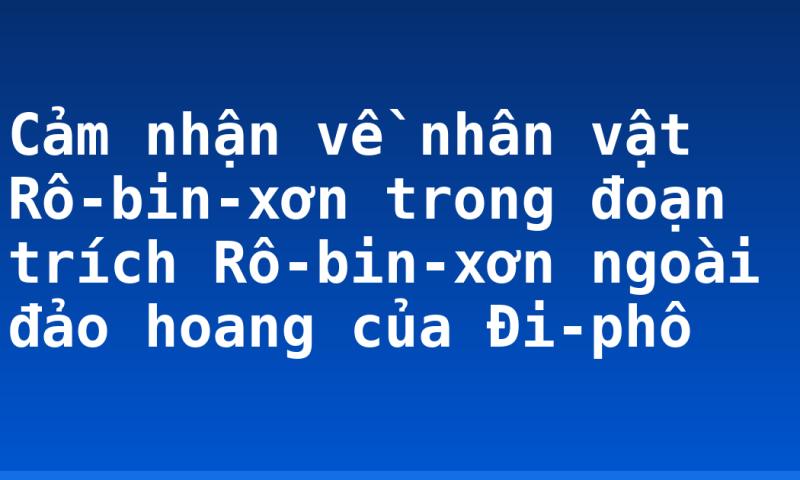 Cảm nhận về nhân vật Rô-bin-xơn trong đoạn trích Rô-bin-xơn ngoài đảo hoang của Đi-phô