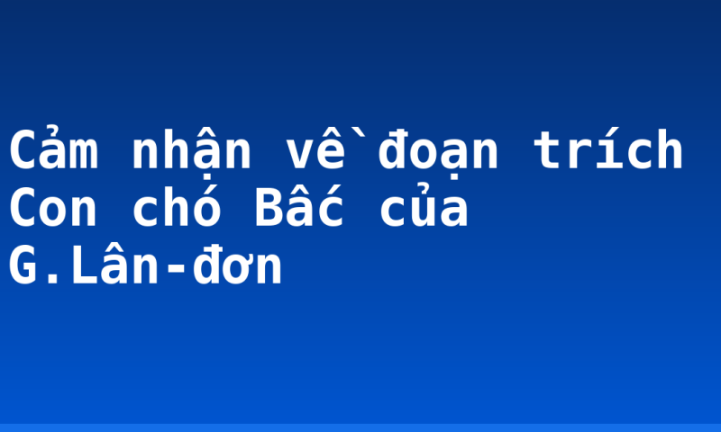 Cảm nhận về đoạn trích Con chó Bấc của G.Lân-đơn