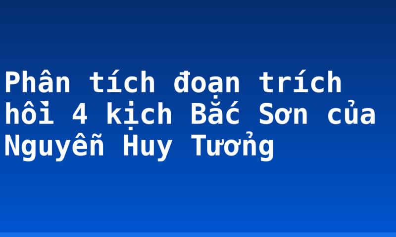 Phân tích đoạn trích hồi 4 kịch Bắc Sơn của Nguyễn Huy Tưởng