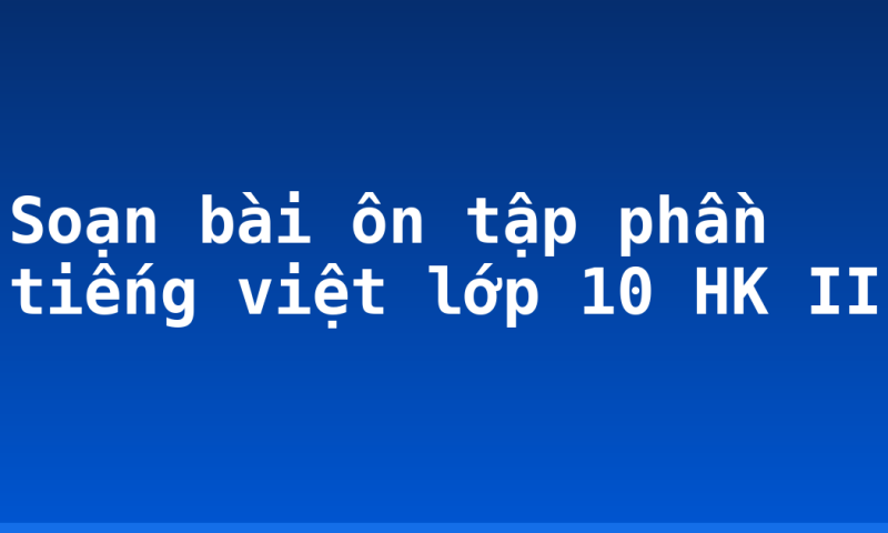 Soạn bài ôn tập phần tiếng việt lớp 10 HK II