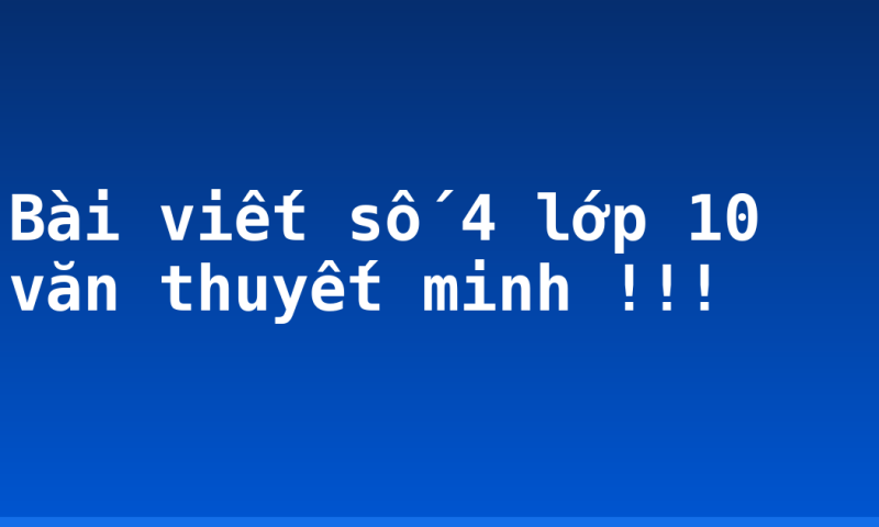 Bài viết số 4 lớp 10 văn thuyết minh !!!