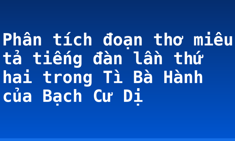 Phân tích đoạn thơ miêu tả tiếng đàn lần thứ hai trong Tì Bà Hành của Bạch Cư Dị
