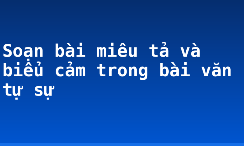 Soạn bài miêu tả và biểu cảm trong bài văn tự sự