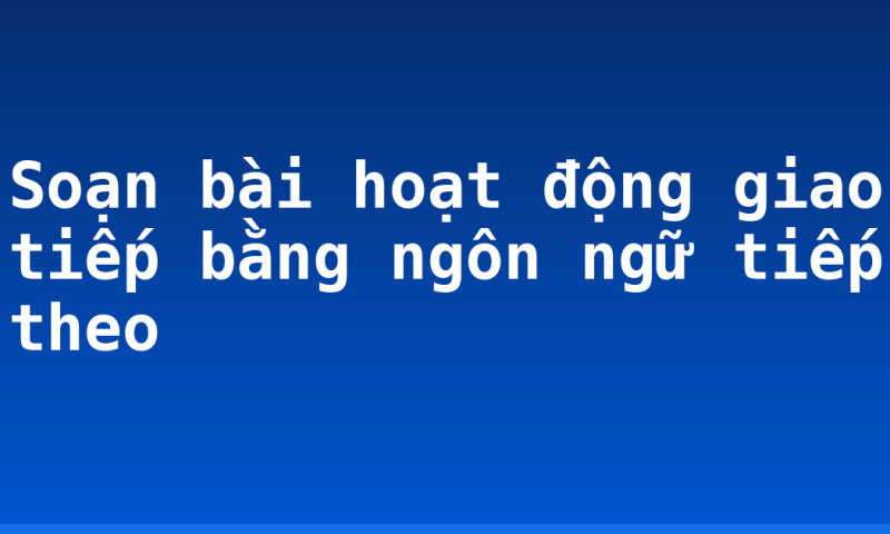 Soạn bài hoạt động giao tiếp bằng ngôn ngữ tiếp theo