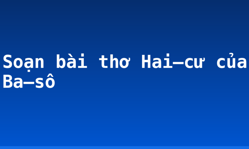 Soạn bài thơ Hai–cư của Ba–sô