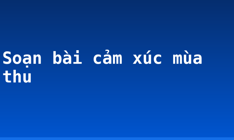 Soạn bài cảm xúc mùa thu