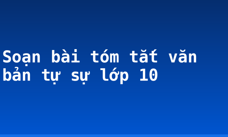 Soạn bài tóm tắt văn bản tự sự lớp 10