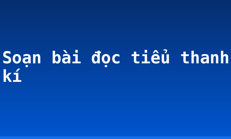 Soạn bài đọc tiểu thanh kí