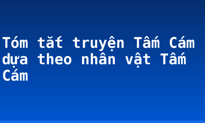 Tóm tắt truyện Tấm Cám dựa theo nhân vật Tấm Cám