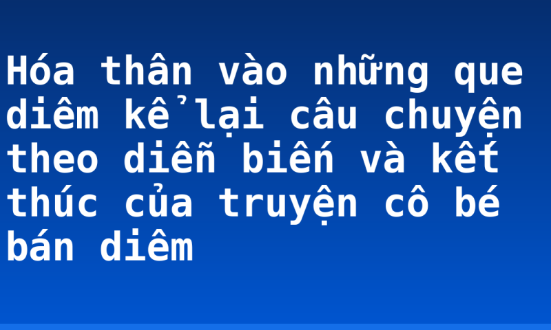 Hóa thân vào những que diêm kể lại câu chuyện theo diễn biến và kết thúc của truyện cô bé bán diêm