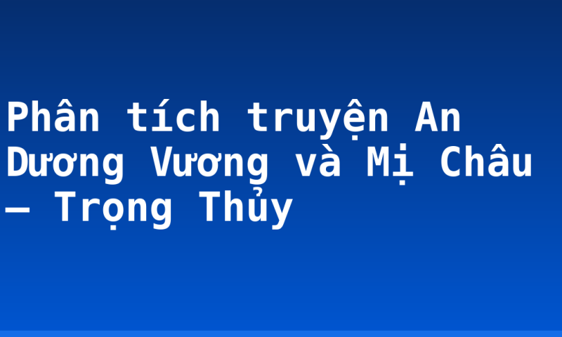 Phân tích truyện An Dương Vương và Mị Châu – Trọng Thủy
