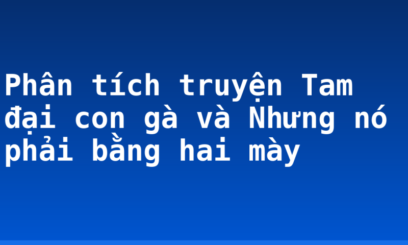 Phân tích truyện Tam đại con gà và Nhưng nó phải bằng hai mày