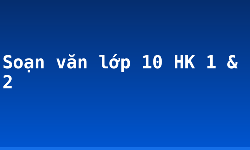 Soạn văn lớp 10 HK 1 & 2