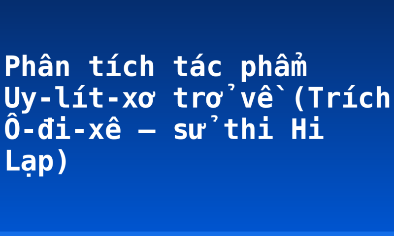 Phân tích tác phẩm Uy-lít-xơ trở về (Trích Ô-đi-xê – sử thi Hi Lạp)