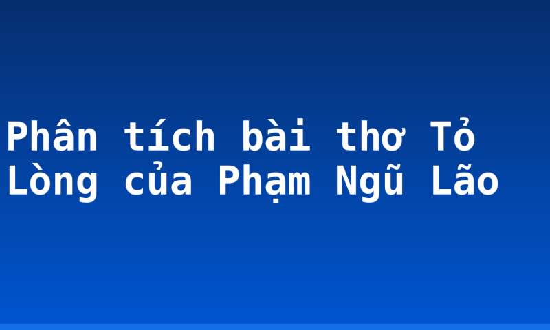 Phân tích bài thơ Tỏ Lòng của Phạm Ngũ Lão
