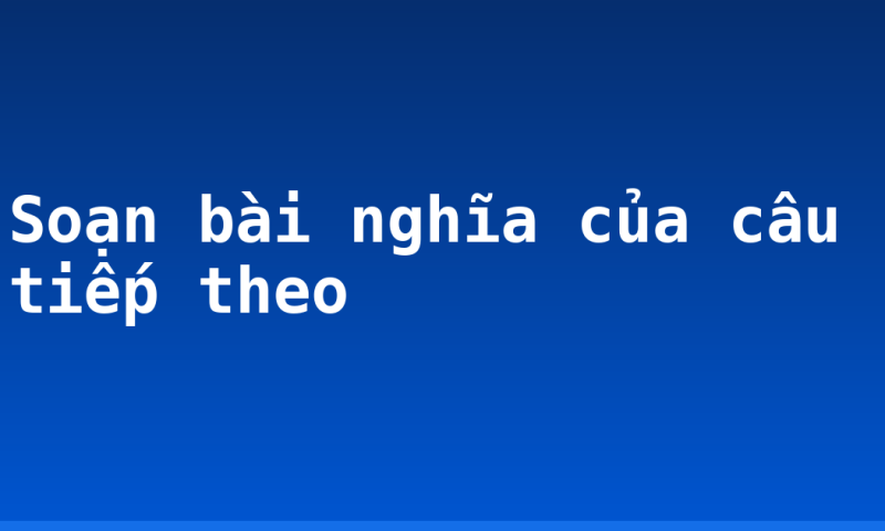 Soạn bài nghĩa của câu tiếp theo
