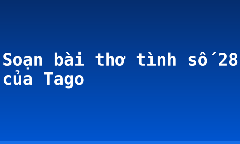 Soạn bài thơ tình số 28 của Tago