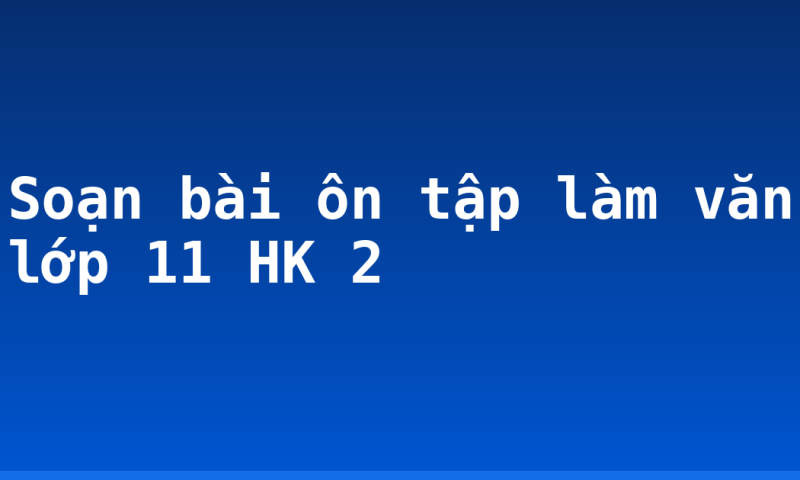 Soạn bài ôn tập làm văn lớp 11 HK 2