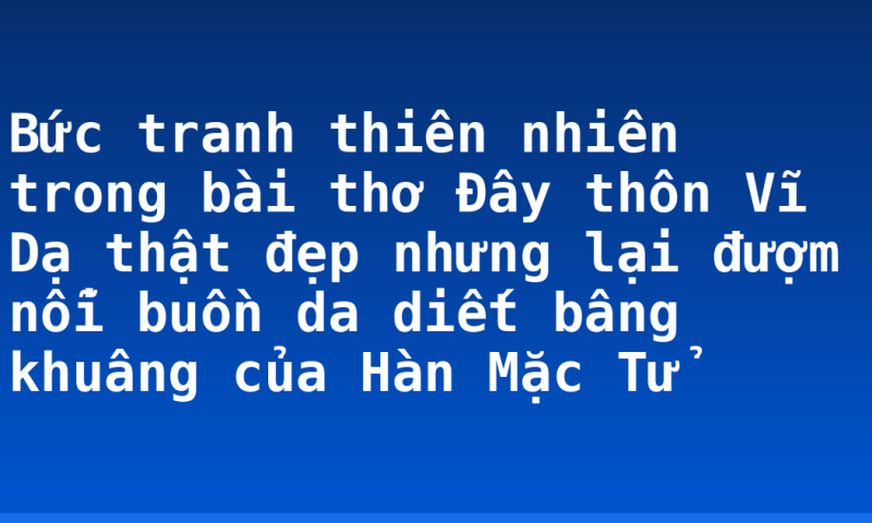Bức tranh thiên nhiên trong bài thơ Đây thôn Vĩ Dạ thật đẹp nhưng lại đượm nỗi buồn da diết bâng khuâng của Hàn Mặc Tử