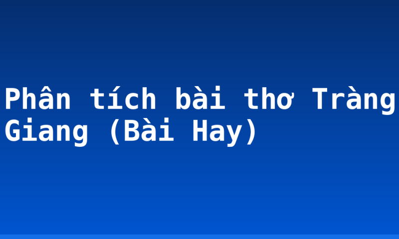 Phân tích bài thơ Tràng Giang (Bài Hay)