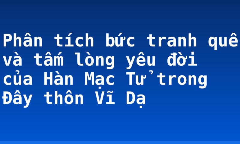 Phân tích bức tranh quê và tấm lòng yêu đời của Hàn Mạc Tử trong Đây thôn Vĩ Dạ
