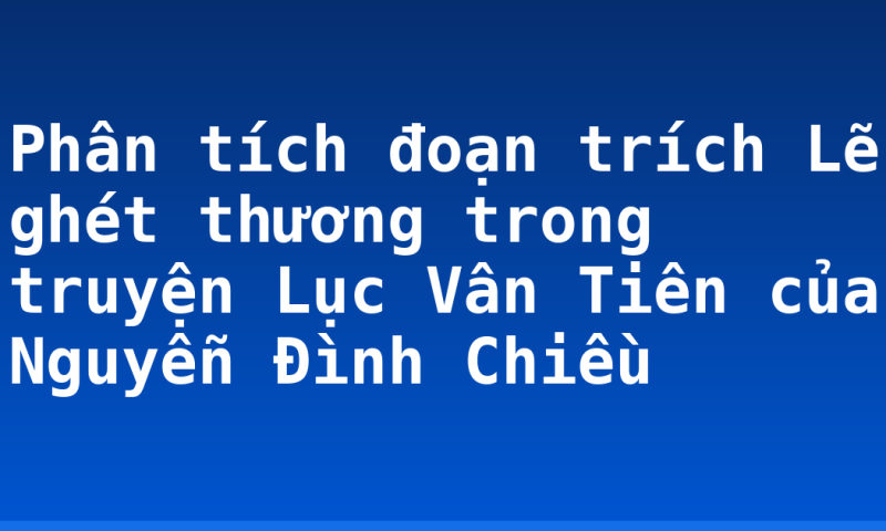 Phân tích đoạn trích Lẽ ghét thương trong truyện Lục Vân Tiên của Nguyễn Đình Chiều