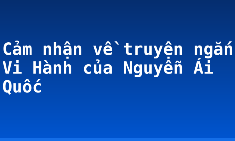 Cảm nhận về truyện ngắn Vi Hành của Nguyễn Ái Quốc