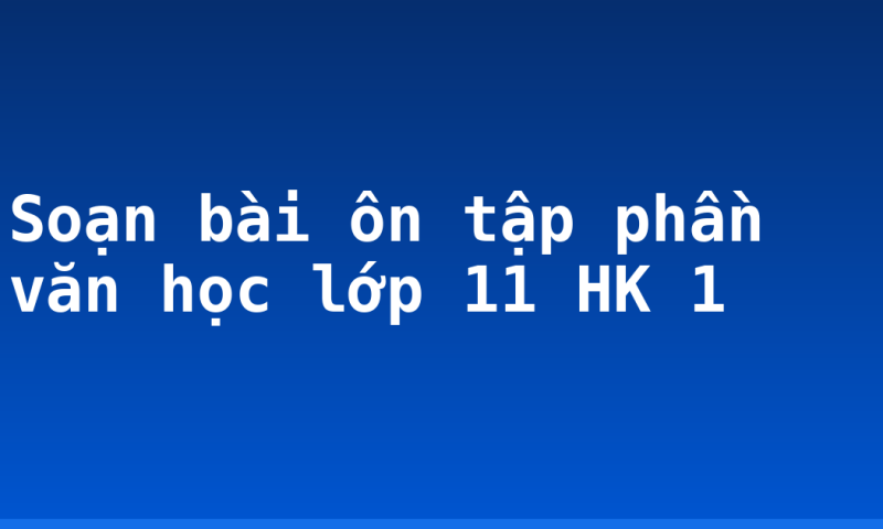 Soạn bài ôn tập phần văn học lớp 11 HK 1